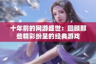十年前的网游盛世：回顾那些精彩纷呈的经典游戏