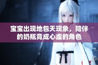 宝宝出现地包天现象，陪伴的奶瓶竟成心虚的角色