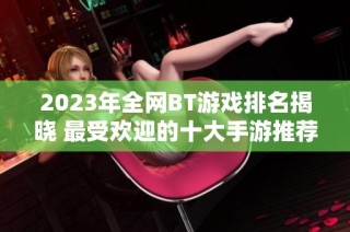 2023年全网BT游戏排名揭晓 最受欢迎的十大手游推荐