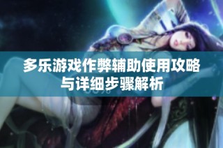 多乐游戏作弊辅助使用攻略与详细步骤解析