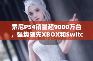 索尼PS4销量超9000万台，强势领先XBOX和Switch