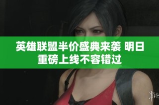 英雄联盟半价盛典来袭 明日重磅上线不容错过
