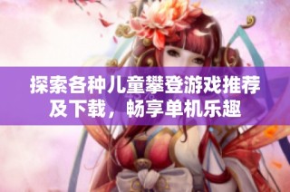 探索各种儿童攀登游戏推荐及下载，畅享单机乐趣