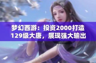 梦幻西游：投资2000打造129级大唐，展现强大输出力！