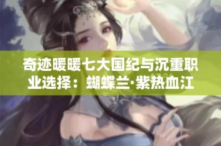 奇迹暖暖七大国纪与沉重职业选择：蝴蝶兰·紫热血江湖手游深度解析