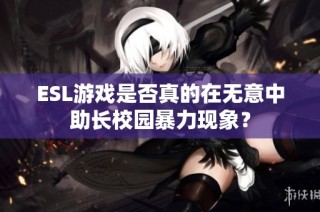 ESL游戏是否真的在无意中助长校园暴力现象？