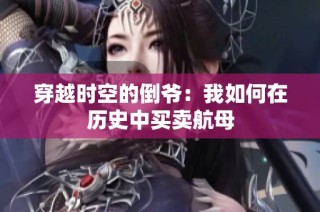穿越时空的倒爷：我如何在历史中买卖航母