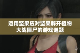运用坚果应对坚果解开植物大战僵尸的游戏谜题