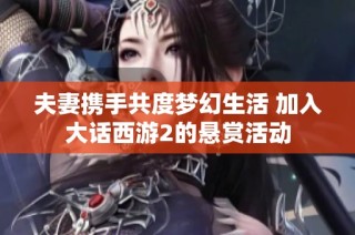 夫妻携手共度梦幻生活 加入大话西游2的悬赏活动
