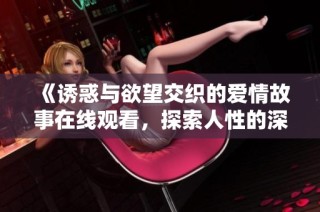 《诱惑与欲望交织的爱情故事在线观看，探索人性的深层次》