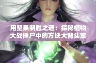 用坚果制胜之道：探秘植物大战僵尸中的方块大背头策略