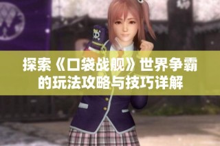 探索《口袋战舰》世界争霸的玩法攻略与技巧详解