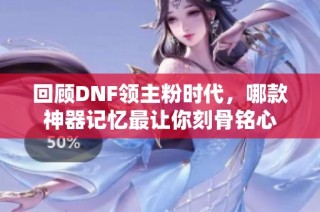 回顾DNF领主粉时代，哪款神器记忆最让你刻骨铭心