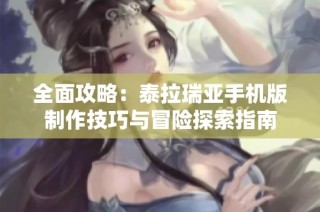 全面攻略：泰拉瑞亚手机版制作技巧与冒险探索指南