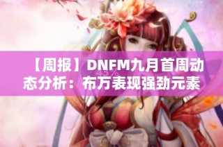 【周报】DNFM九月首周动态分析：布万表现强劲元素师再创高峰