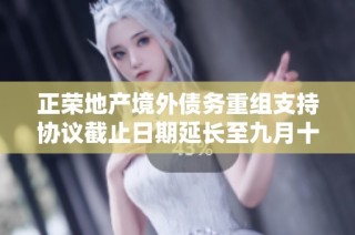 正荣地产境外债务重组支持协议截止日期延长至九月十二日