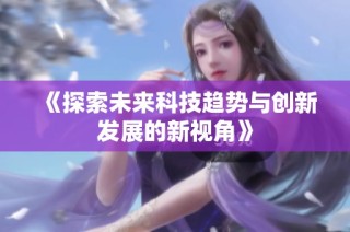 《探索未来科技趋势与创新发展的新视角》