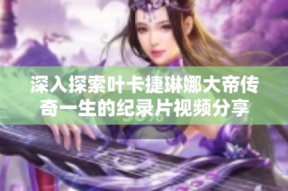 深入探索叶卡捷琳娜大帝传奇一生的纪录片视频分享