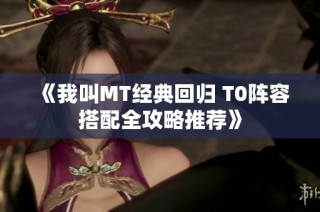 《我叫MT经典回归 T0阵容搭配全攻略推荐》