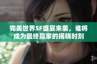 完美世界SF盛宴来袭，谁将成为最终赢家的揭晓时刻