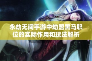 永劫无间手游中劫盟黑马职位的实际作用和玩法解析