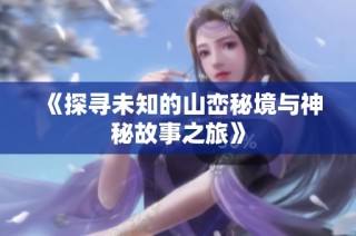 《探寻未知的山峦秘境与神秘故事之旅》