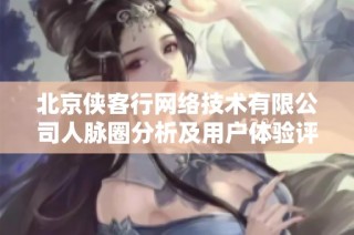 北京侠客行网络技术有限公司人脉圈分析及用户体验评估报告