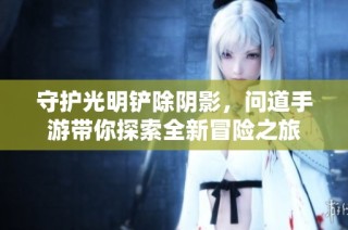 守护光明铲除阴影，问道手游带你探索全新冒险之旅