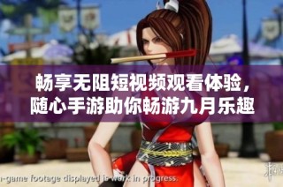畅享无阻短视频观看体验，随心手游助你畅游九月乐趣