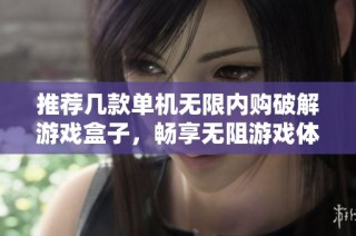 推荐几款单机无限内购破解游戏盒子，畅享无阻游戏体验