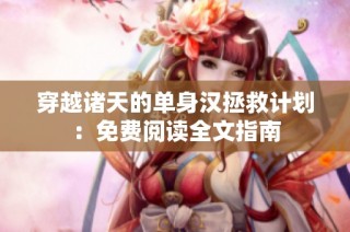 穿越诸天的单身汉拯救计划：免费阅读全文指南