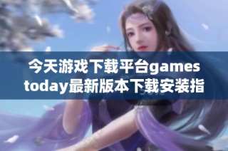 今天游戏下载平台gamestoday最新版本下载安装指南