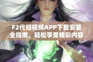 F2代短视频APP下载安装全指南，轻松享受精彩内容