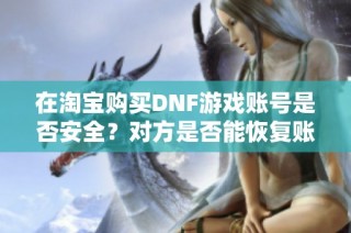 在淘宝购买DNF游戏账号是否安全？对方是否能恢复账号？