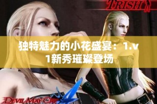 独特魅力的小花盛宴：1.v1新秀璀璨登场