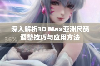 深入解析3D Max亚洲尺码调整技巧与应用方法