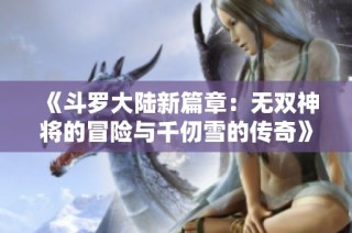 《斗罗大陆新篇章：无双神将的冒险与千仞雪的传奇》