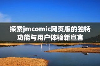 探索jmcomic网页版的独特功能与用户体验新宣言