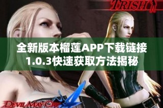 全新版本榴莲APP下载链接1.0.3快速获取方法揭秘