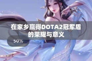 在家乡赢得DOTA2冠军盾的荣耀与意义