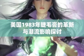 美国1983年睫毛膏的革新与潮流影响探讨