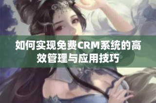 如何实现免费CRM系统的高效管理与应用技巧