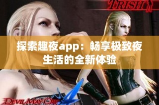 探索趣夜app：畅享极致夜生活的全新体验