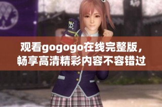 观看gogogo在线完整版，畅享高清精彩内容不容错过