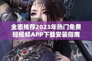 全面推荐2023年热门免费短视频APP下载安装指南