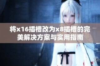 将x16插槽改为x8插槽的完美解决方案与实用指南