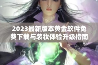 2023最新版本黄金软件免费下载与装妆体验升级指南