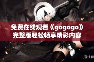 免费在线观看《gogogo》完整版轻松畅享精彩内容