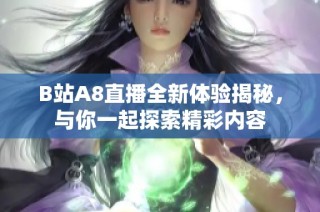 B站A8直播全新体验揭秘，与你一起探索精彩内容