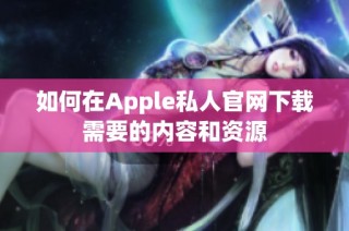 如何在Apple私人官网下载需要的内容和资源